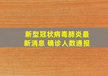 新型冠状病毒肺炎最新消息 确诊人数通报